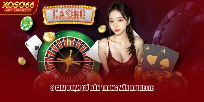 3 giai đoạn cơ bản trong ván Roulette