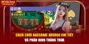 Cách Chơi Baccarat XOSO66 Chi Tiết Và Phân Định Thắng Thua