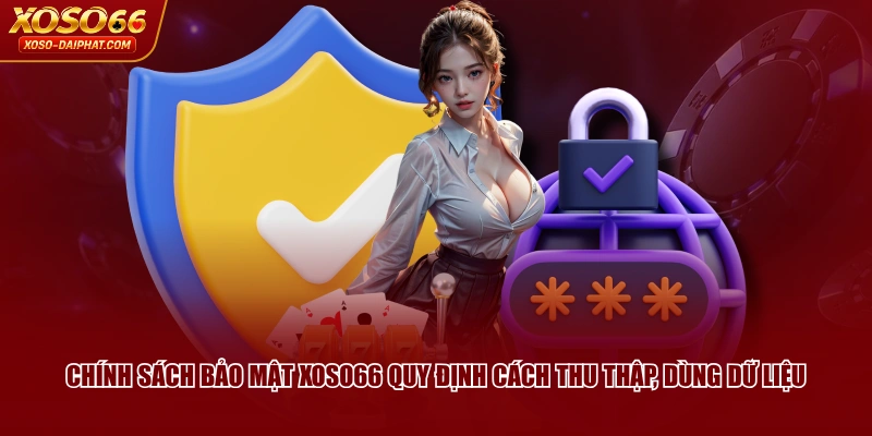 Chính Sách Bảo Mật XOSO66 Đặt Quyền Lợi Hội Viên Lên Đầu 1 Chính sách bảo mật XOSO66 quy định cách thu thập, dùng dữ liệu