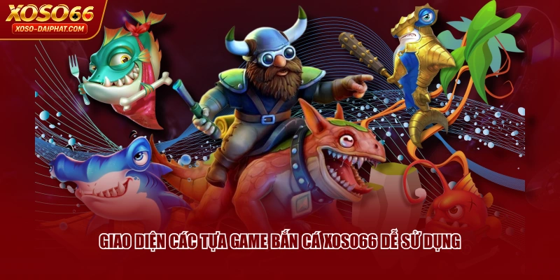 Giao diện các tựa game Bắn Cá XOSO66 dễ sử dụng