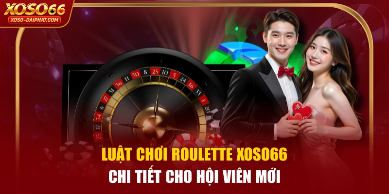 Luật Chơi Roulette XOSO66 Chi Tiết Cho Hội Viên Mới